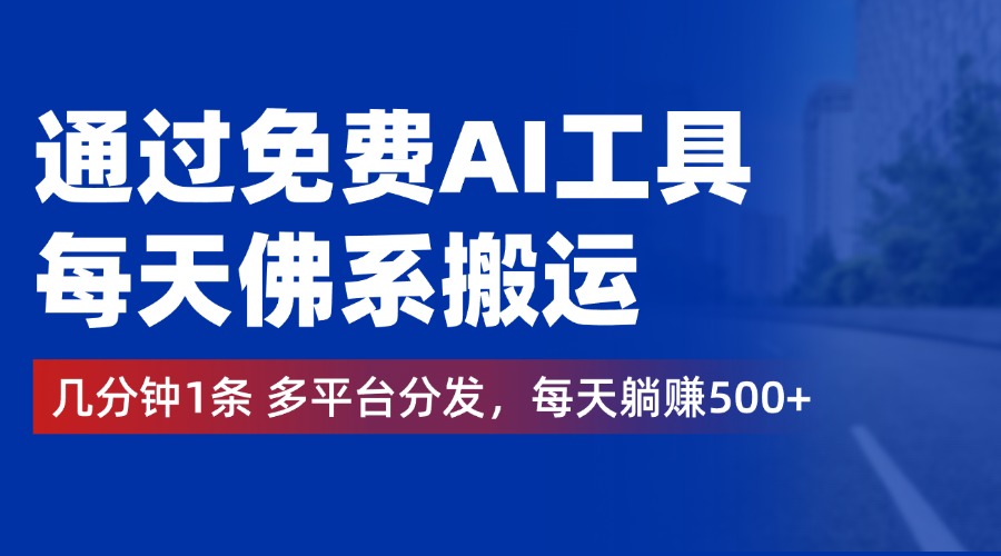 通过免费AI工具，每天佛系搬运，几分钟1条多平台分发。每天躺赚500+创鑫阁-网创项目资源站-副业项目-创业项目-搞钱项目创鑫阁