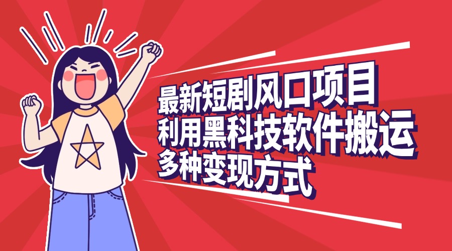 最新短剧风口项目,利用黑科技软件搬运,多种变现方式创鑫阁-网创项目资源站-副业项目-创业项目-搞钱项目创鑫阁