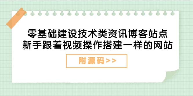 零基础建设技术类资讯博客站点：新手跟着视频操作搭建一样的网站（附源码）创鑫阁-网创项目资源站-副业项目-创业项目-搞钱项目创鑫阁