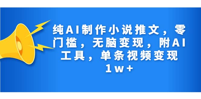 纯AI制作小说推文，零门槛，无脑变现，附AI工具，单条视频变现1w+创鑫阁-网创项目资源站-副业项目-创业项目-搞钱项目创鑫阁