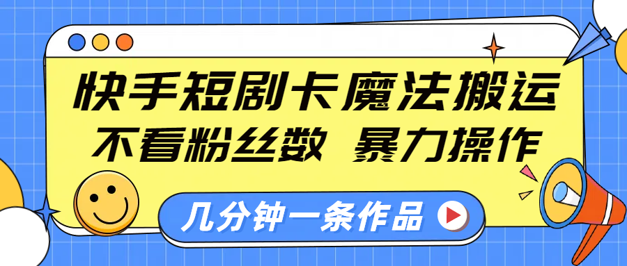 快手短剧卡魔法搬运，不看粉丝数，暴力操作，几分钟一条作品，小白也能快速上手！创鑫阁-网创项目资源站-副业项目-创业项目-搞钱项目创鑫阁