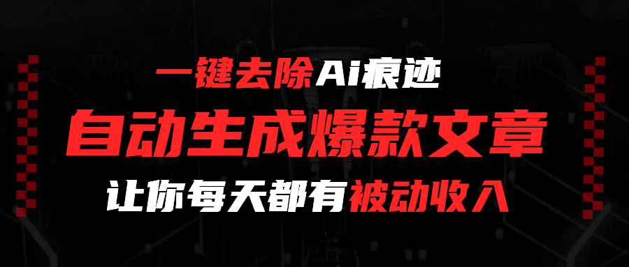 一键去除Ai痕迹，全自动生成爆款文章，让你每天都有睡后收入创鑫阁-网创项目资源站-副业项目-创业项目-搞钱项目创鑫阁