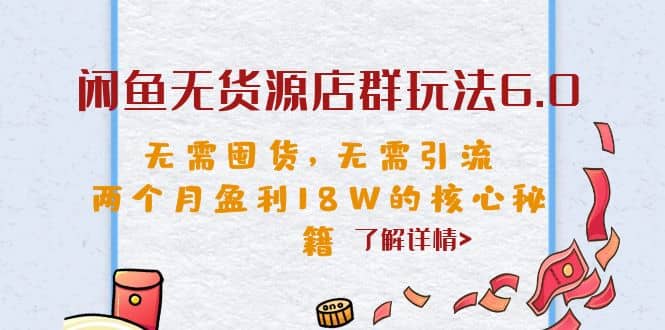 闲鱼无货源店群玩法6.0，无需囤货，无需引流，两个月盈利18W的核心秘籍创鑫阁-网创项目资源站-副业项目-创业项目-搞钱项目创鑫阁