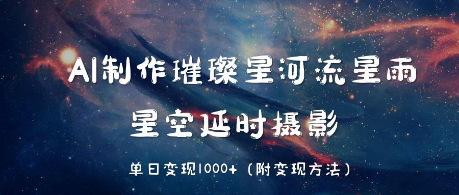AI制作璀璨星河流星雨，星空延时摄影，单日变现1000+创鑫阁-网创项目资源站-副业项目-创业项目-搞钱项目创鑫阁