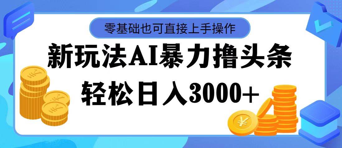 最新玩法AI暴力撸头条，零基础也可轻松日入3000+，当天起号，第二天见…创鑫阁-网创项目资源站-副业项目-创业项目-搞钱项目创鑫阁