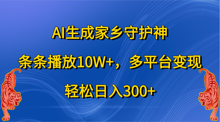 AI生成家乡守护神，条条播放10W+，轻松日入300+，多平台变现创鑫阁-网创项目资源站-副业项目-创业项目-搞钱项目创鑫阁
