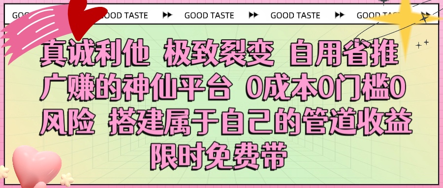 真诚利他 极致裂变 自用省推广赚的神仙平台 0成本0门槛0风险0囤货 时间地点不限 搭建属于自己的管道收益 限时免费带创鑫阁-网创项目资源站-副业项目-创业项目-搞钱项目创鑫阁
