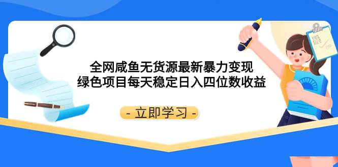 全网咸鱼无货源最新暴力变现 绿色项目每天稳定日入四位数收益创鑫阁-网创项目资源站-副业项目-创业项目-搞钱项目创鑫阁