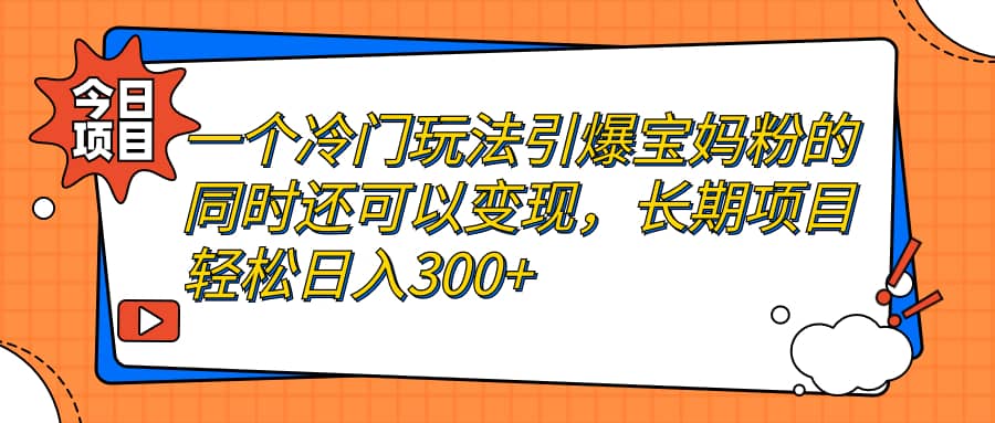 一个冷门玩法引爆宝妈粉的同时还可以变现，长期项目轻松日入300+创鑫阁-网创项目资源站-副业项目-创业项目-搞钱项目创鑫阁