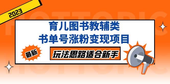 育儿图书教辅类书单号涨粉变现项目，玩法思路适合新手，无私分享给你创鑫阁-网创项目资源站-副业项目-创业项目-搞钱项目创鑫阁