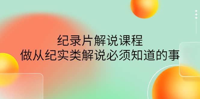 眼镜蛇电影：纪录片解说课程，做从纪实类解说必须知道的事-价值499元创鑫阁-网创项目资源站-副业项目-创业项目-搞钱项目创鑫阁