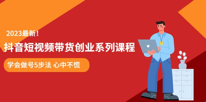 某培训售价980的抖音短视频带货创业系列课程 学会做号5步法 心中不慌创鑫阁-网创项目资源站-副业项目-创业项目-搞钱项目创鑫阁