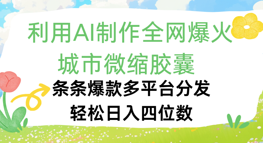 利用Ai制作全网爆火的城市微缩胶囊，条条爆款，多平台分发，轻松日入四位数创鑫阁-网创项目资源站-副业项目-创业项目-搞钱项目创鑫阁
