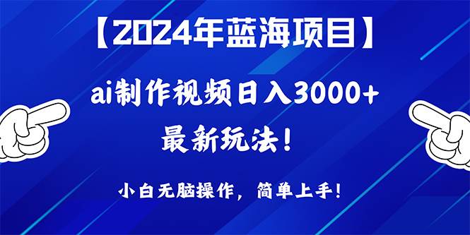 2024年蓝海项目，通过ai制作视频日入3000+，小白无脑操作，简单上手！创鑫阁-网创项目资源站-副业项目-创业项目-搞钱项目创鑫阁