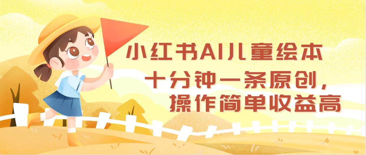小红书AI儿童绘本，十分钟一条原创，操作简单收益高创鑫阁-网创项目资源站-副业项目-创业项目-搞钱项目创鑫阁