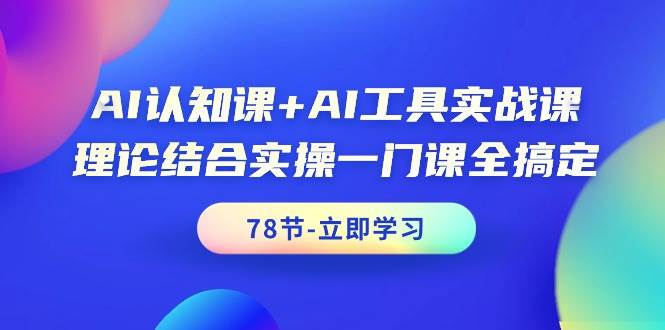 AI认知课+AI工具实战课，理论结合实操一门课全搞定（78节课）创鑫阁-网创项目资源站-副业项目-创业项目-搞钱项目创鑫阁