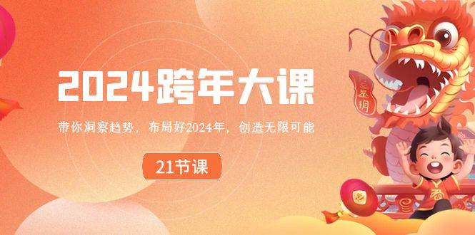 2024 跨年大课，带你洞察趋势，布局好2024年，创造无限可能创鑫阁-网创项目资源站-副业项目-创业项目-搞钱项目创鑫阁