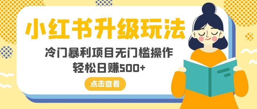 小红书升级玩法，冷门暴利项目无门槛操作，轻松日赚500+创鑫阁-网创项目资源站-副业项目-创业项目-搞钱项目创鑫阁