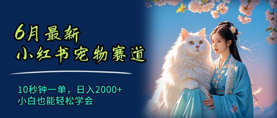 6月最新小红书宠物赛道，10秒钟一单，日入2000+，小白也能轻松学会创鑫阁-网创项目资源站-副业项目-创业项目-搞钱项目创鑫阁