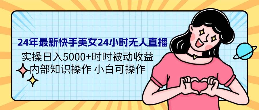 24年最新快手美女24小时无人直播 实操日入5000+时时被动收益 内部知识操…创鑫阁-网创项目资源站-副业项目-创业项目-搞钱项目创鑫阁