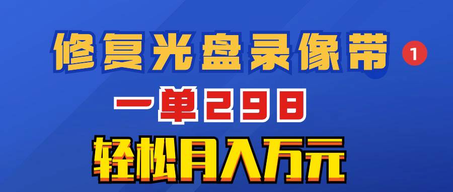 超冷门项目：修复光盘录像带，一单298，轻松月入万元创鑫阁-网创项目资源站-副业项目-创业项目-搞钱项目创鑫阁