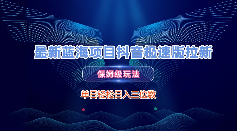 最新蓝海项目抖音极速版拉新，保姆级玩法，单日轻松日入三位数创鑫阁-网创项目资源站-副业项目-创业项目-搞钱项目创鑫阁