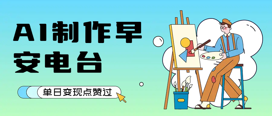 用AI制作早安电台，单日变现1000+，条条点赞过万创鑫阁-网创项目资源站-副业项目-创业项目-搞钱项目创鑫阁