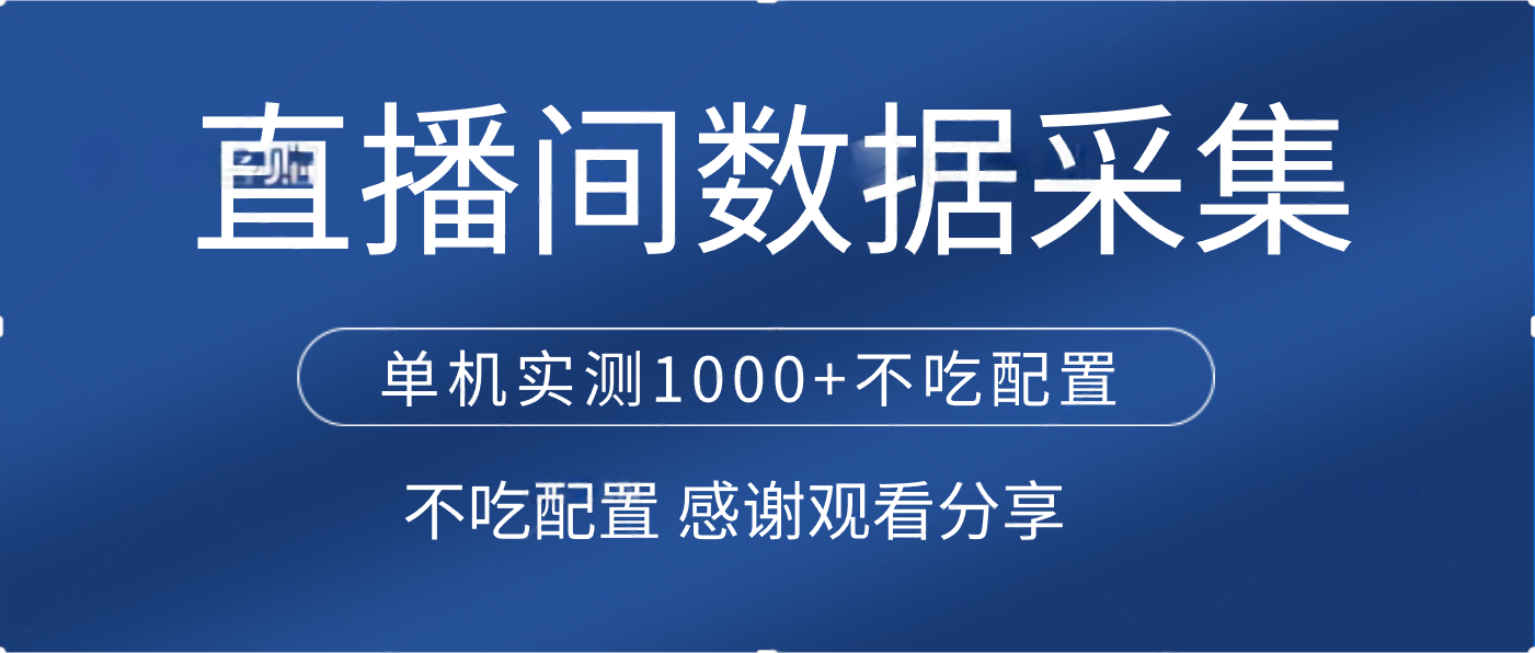 直播间数据采集 单机实测1000+不吃配置 矩阵运行创鑫阁-网创项目资源站-副业项目-创业项目-搞钱项目创鑫阁