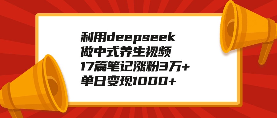 利用deepseek做中式养生视频，17篇笔记涨粉3万+，单日变现1000+创鑫阁-网创项目资源站-副业项目-创业项目-搞钱项目创鑫阁