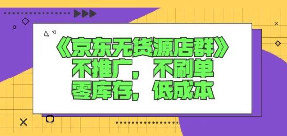 诺思星商学院京东无货源店群课：不推广，不刷单，零库存，低成本创鑫阁-网创项目资源站-副业项目-创业项目-搞钱项目创鑫阁