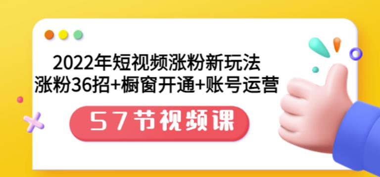 2022年短视频涨粉新玩法：涨粉36招+橱窗开通+账号运营（57节视频课）创鑫阁-网创项目资源站-副业项目-创业项目-搞钱项目创鑫阁