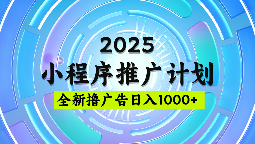 2025微信小程序推广计划，撸广告玩法，日均5张，稳定简单【揭秘】创鑫阁-网创项目资源站-副业项目-创业项目-搞钱项目创鑫阁