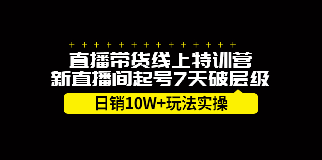 直播带货线上特训营，新直播间起号7天破层级日销10万玩法实操创鑫阁-网创项目资源站-副业项目-创业项目-搞钱项目创鑫阁