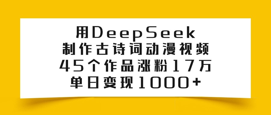 用DeepSeek制作古诗词动漫视频，45个作品涨粉17万，单日变现1000+创鑫阁-网创项目资源站-副业项目-创业项目-搞钱项目创鑫阁