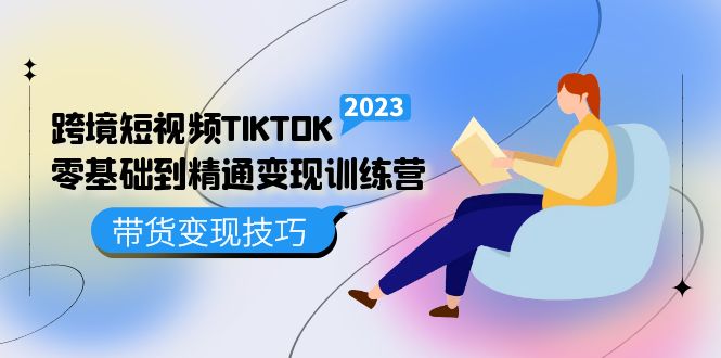 跨境·短视频TIKTOK零基础到精通变现训练营 短视频·独立站·带货变现技巧创鑫阁-网创项目资源站-副业项目-创业项目-搞钱项目创鑫阁