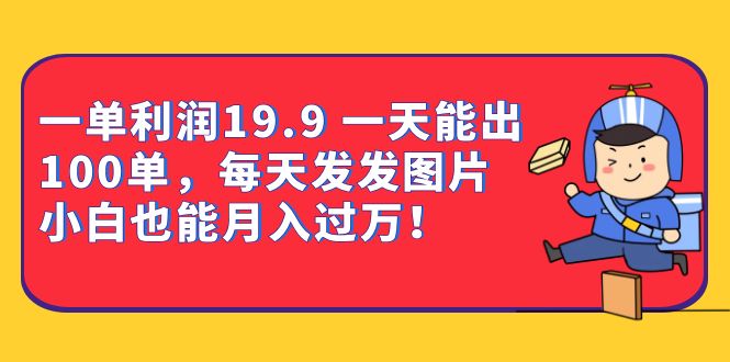 一单利润19.9 一天能出100单，每天发发图片 小白也能月入过万（教程+资料）创鑫阁-网创项目资源站-副业项目-创业项目-搞钱项目创鑫阁