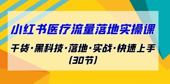 小红书·医疗流量落地实操课，干货·黑科技·落地·实战·快速上手（30节）创鑫阁-网创项目资源站-副业项目-创业项目-搞钱项目创鑫阁