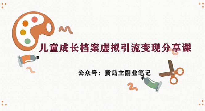 副业拆解：儿童成长档案虚拟资料变现副业，一条龙实操玩法（教程+素材）创鑫阁-网创项目资源站-副业项目-创业项目-搞钱项目创鑫阁