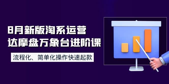 8月新版淘系运营达摩盘万象台进阶课：流程化、简单化操作快速起款创鑫阁-网创项目资源站-副业项目-创业项目-搞钱项目创鑫阁