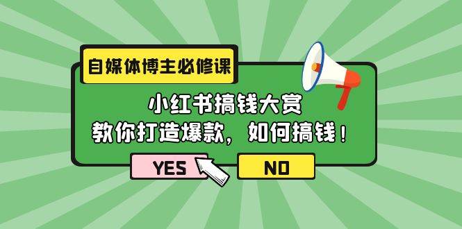 自媒体博主必修课：小红书搞钱大赏，教你打造爆款，如何搞钱（11节课）创鑫阁-网创项目资源站-副业项目-创业项目-搞钱项目创鑫阁