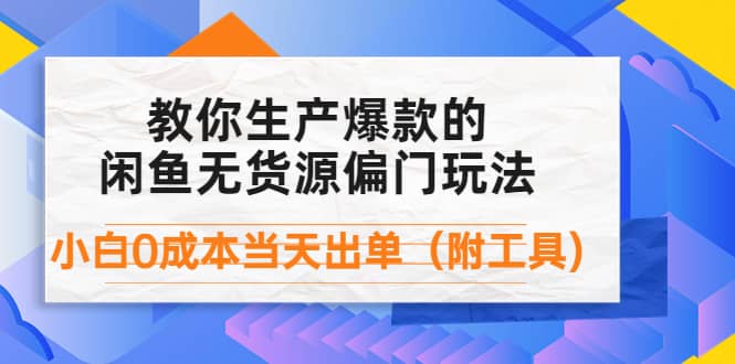 外面卖1999生产闲鱼爆款的无货源偏门玩法，小白0成本当天出单（附工具）创鑫阁-网创项目资源站-副业项目-创业项目-搞钱项目创鑫阁