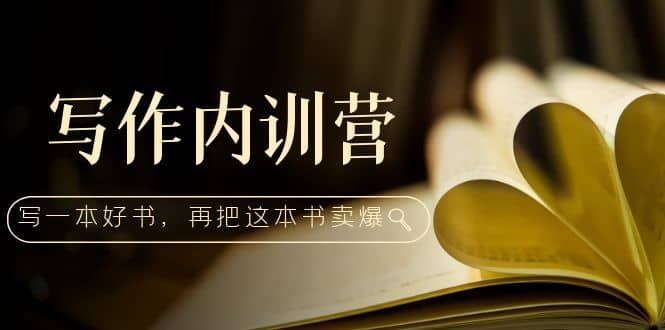 写作内训营：百万级大佬教你如何写一本好书，再把这本书卖爆创鑫阁-网创项目资源站-副业项目-创业项目-搞钱项目创鑫阁
