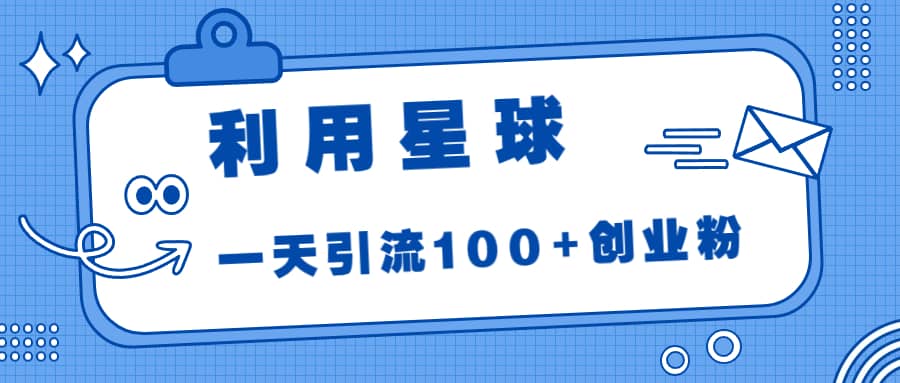 利用星球，一天引流100+创业粉创鑫阁-网创项目资源站-副业项目-创业项目-搞钱项目创鑫阁