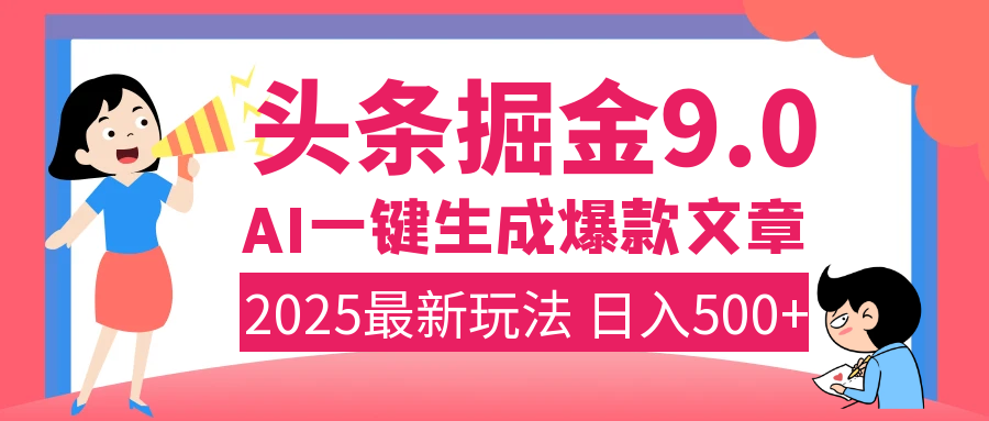 2025年搞钱新出路！头条掘金9.0震撼上线，AI一键生成爆款，复制粘贴轻松上手，日入500+不是梦！创鑫阁-网创项目资源站-副业项目-创业项目-搞钱项目创鑫阁