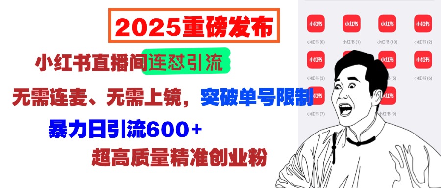 2025重磅发布：小红书直播间连怼引流，无需连麦、无需上镜，突破单号限制，暴力日引流600+超高质量精准创业粉创鑫阁-网创项目资源站-副业项目-创业项目-搞钱项目创鑫阁
