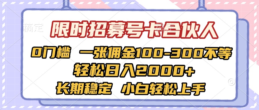 限时招募号卡合伙人 0门槛 一张佣金100-300不等 轻松日入2000+ 长期稳定 小白轻松上手创鑫阁-网创项目资源站-副业项目-创业项目-搞钱项目创鑫阁