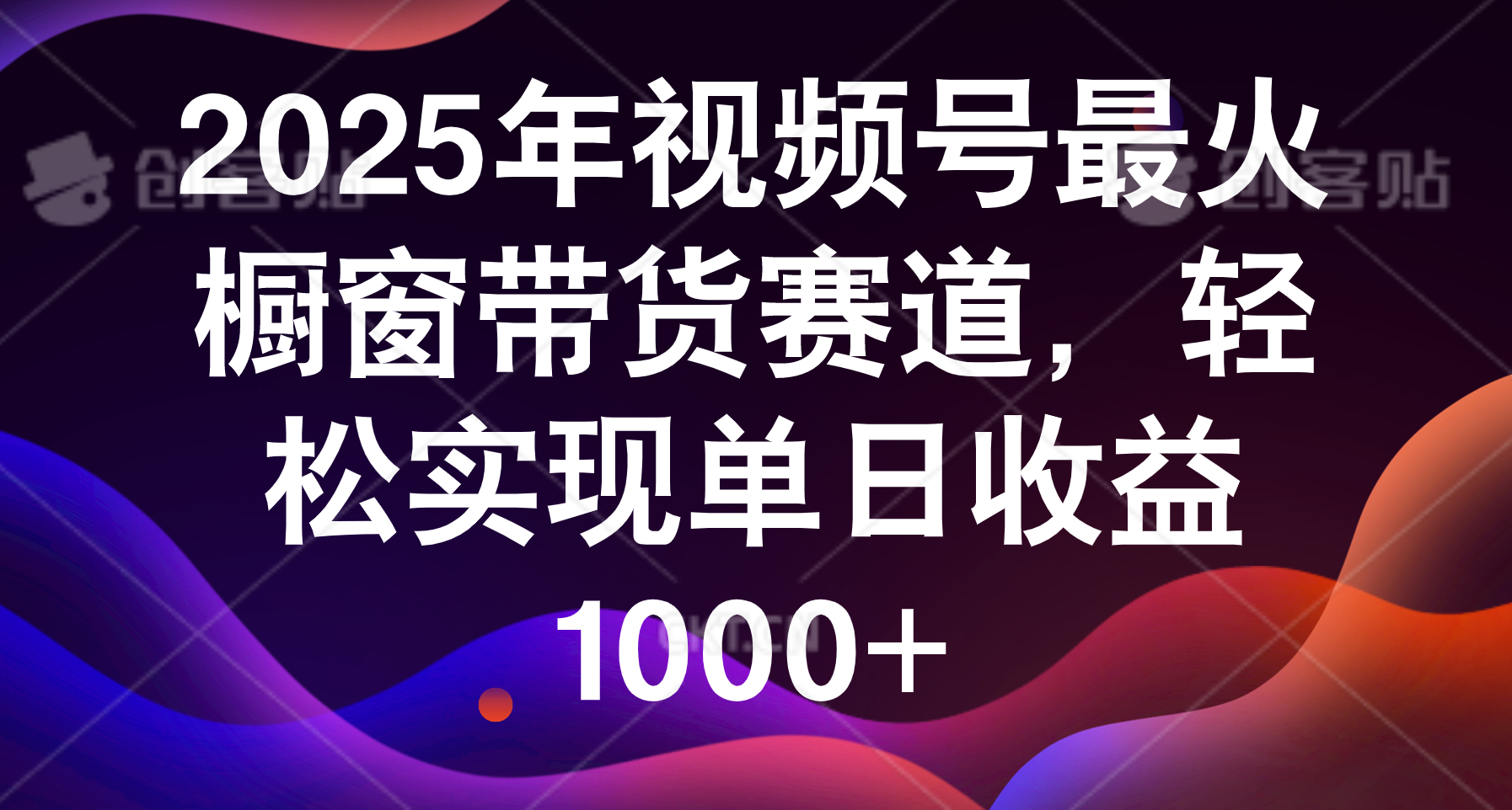 2025年视频号最火橱窗带货赛道，轻松实现单日收益1000+创鑫阁-网创项目资源站-副业项目-创业项目-搞钱项目创鑫阁
