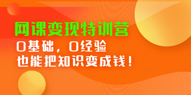 网课变现特训营，0基础，0经验也能把知识变成钱创鑫阁-网创项目资源站-副业项目-创业项目-搞钱项目创鑫阁
