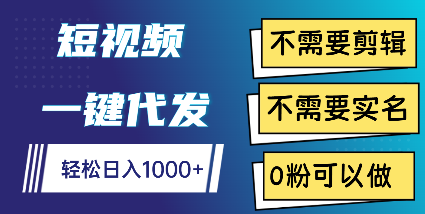 短视频一键代发，不需要剪辑，不需要实名，0粉可以做，轻松日入1000+创鑫阁-网创项目资源站-副业项目-创业项目-搞钱项目创鑫阁