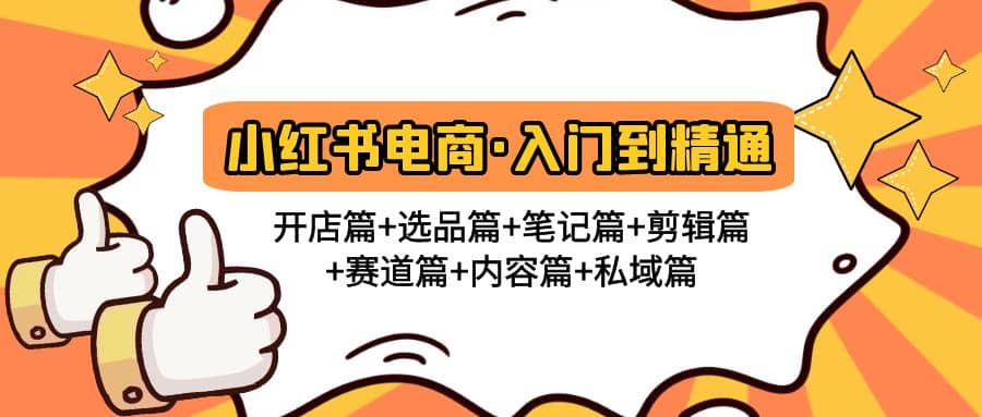 小红书电商入门到精通 开店篇+选品篇+笔记篇+剪辑篇+赛道篇+内容篇+私域篇创鑫阁-网创项目资源站-副业项目-创业项目-搞钱项目创鑫阁